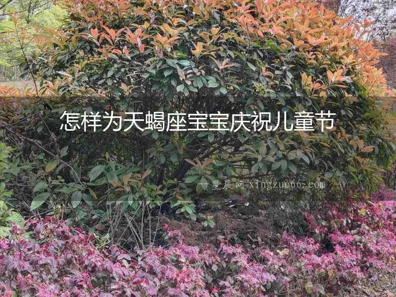 怎樣為天蝎座寶寶慶祝兒童節