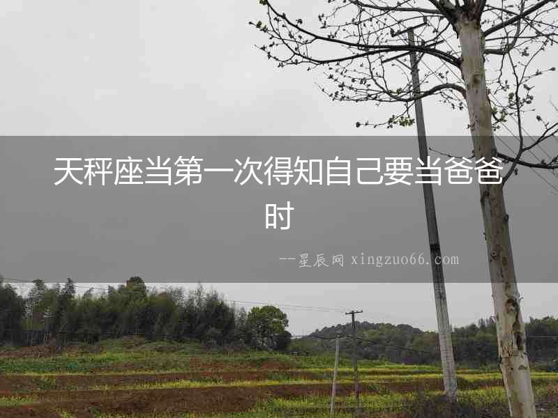 天秤座當第一次得知自己要當爸爸時
