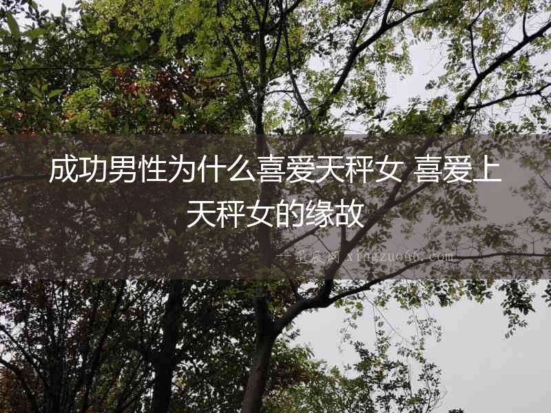 成功男性為什么喜愛天秤女 喜愛上天秤女的緣故