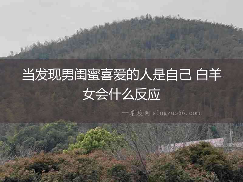 當發現男閨蜜喜愛的人是自己 白羊女會什么反應