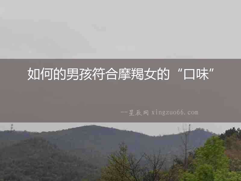 如何的男孩符合摩羯女的“口味”