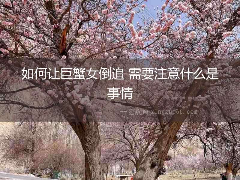 如何讓巨蟹女倒追 需要注意什么是事情