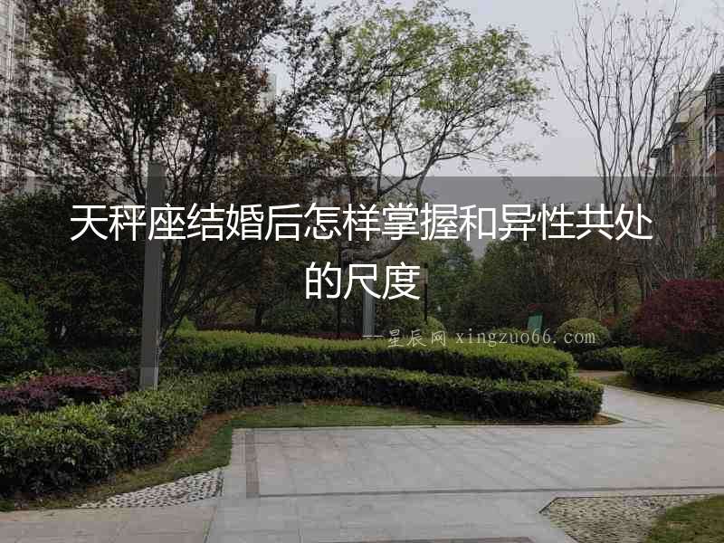 天秤座結婚后怎樣掌握和異性共處的尺度