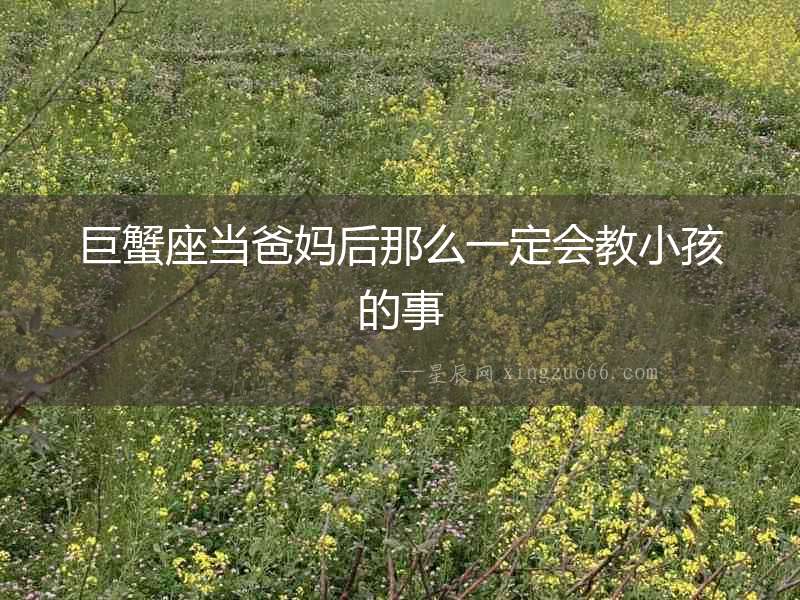 巨蟹座當爸媽后那么一定會教小孩的事