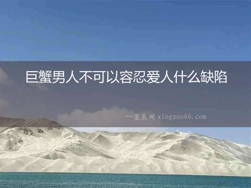 巨蟹男人不可以容忍愛人什么缺陷