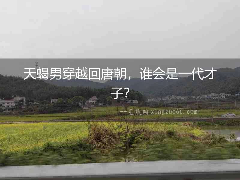 天蝎男穿越回唐朝，誰會是一代才子？