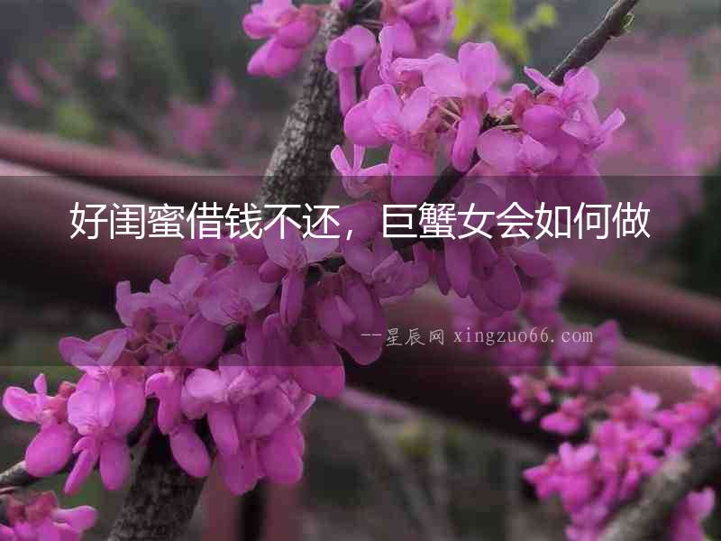 好閨蜜借錢不還，巨蟹女會如何做