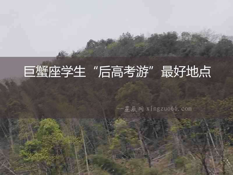 巨蟹座學(xué)生“后高考游”最好地點