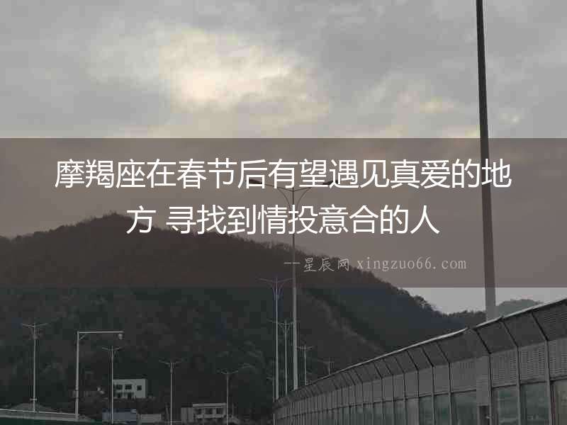 摩羯座在春節后有望遇見真愛的地方 尋找到情投意合的人