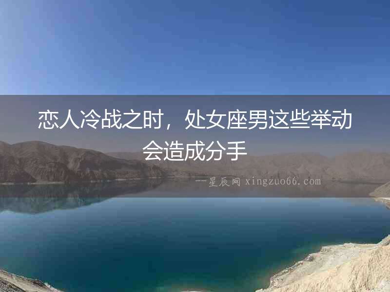 戀人冷戰之時，處女座男這些舉動會造成分手