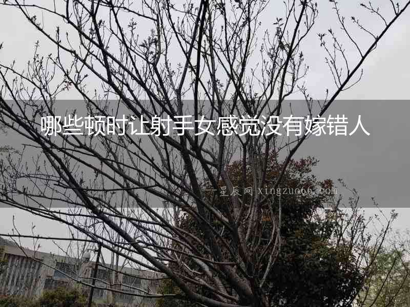 哪些頓時讓射手女感覺沒有嫁錯人