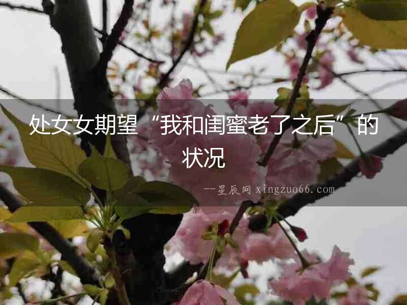 處女女期望“我和閨蜜老了之后”的狀況