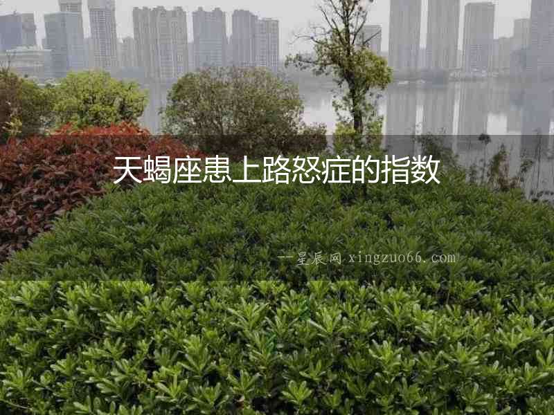 天蝎座患上路怒癥的指數