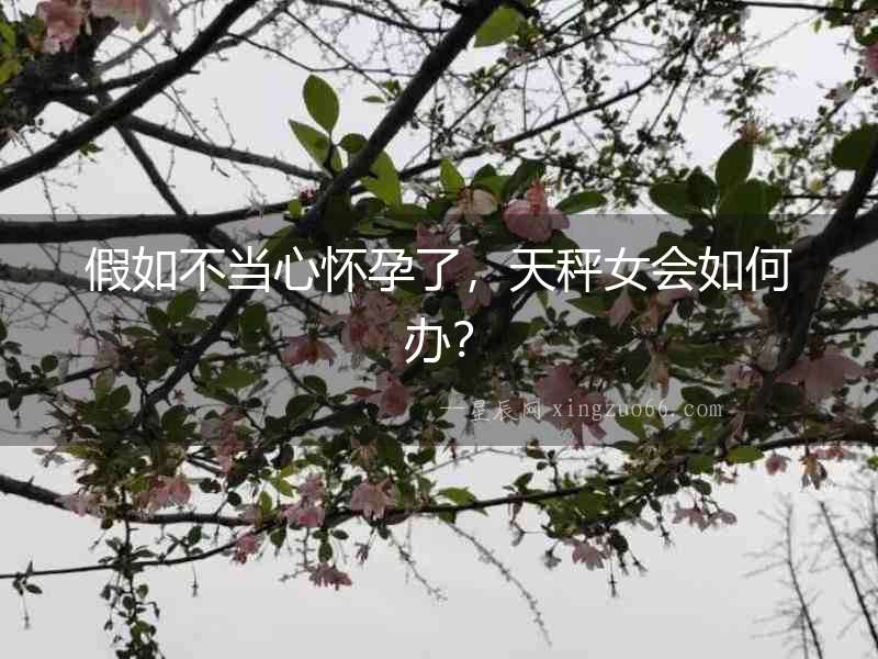 假如不當(dāng)心懷孕了，天秤女會(huì)如何辦？