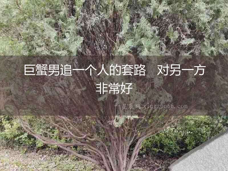 巨蟹男追一個(gè)人的套路   對(duì)另一方非常好