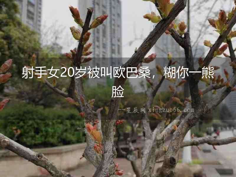 射手女20歲被叫歐巴桑，糊你一熊臉