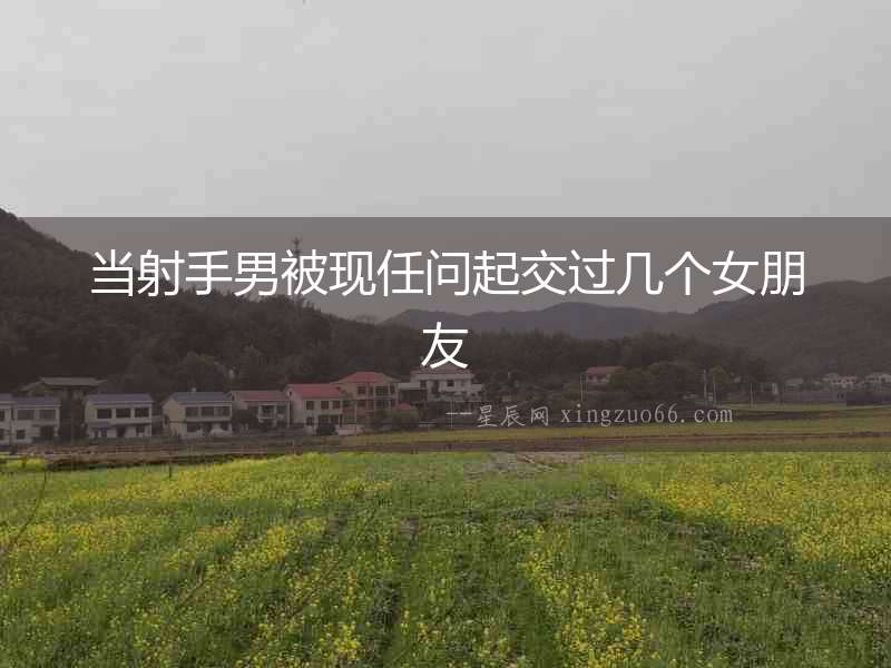 當射手男被現任問起交過幾個女朋友