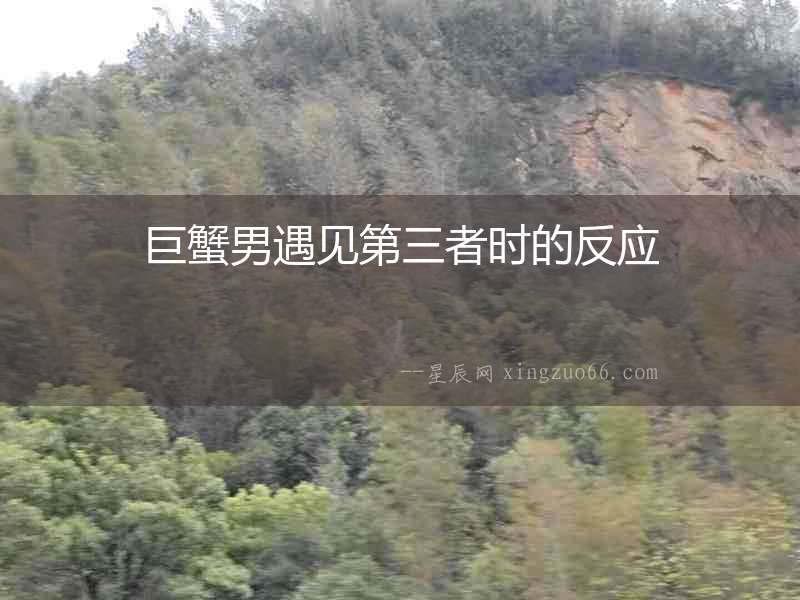 巨蟹男遇見第三者時的反應