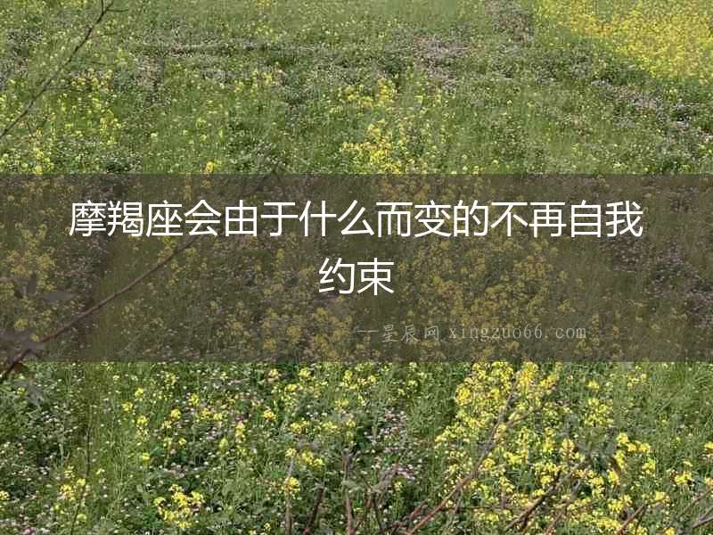 摩羯座會由于什么而變的不再自我約束