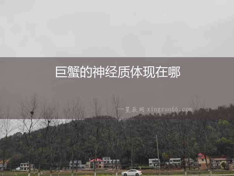 巨蟹的神經(jīng)質(zhì)體現(xiàn)在哪