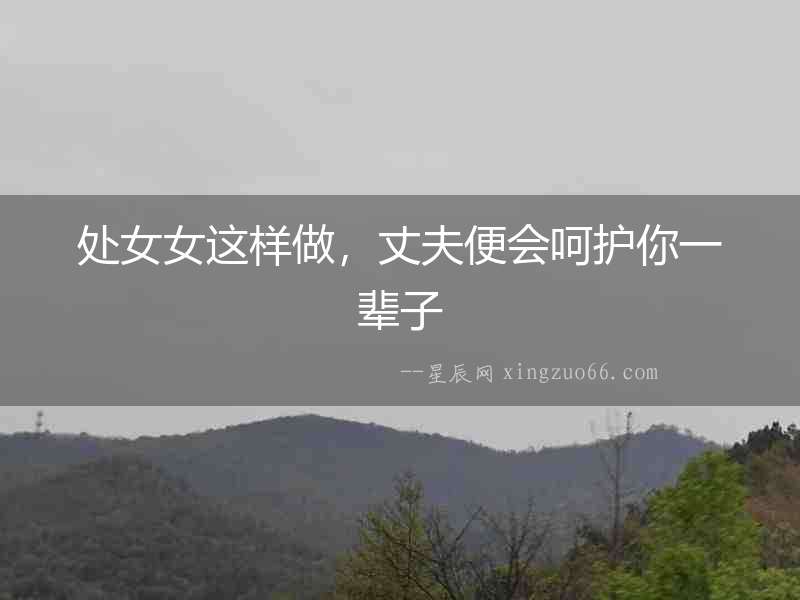 處女女這樣做，丈夫便會呵護你一輩子