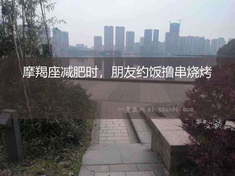 摩羯座減肥時，朋友約飯擼串燒烤