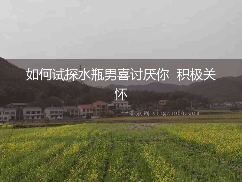 如何試探水瓶男喜討厭你  積極關懷