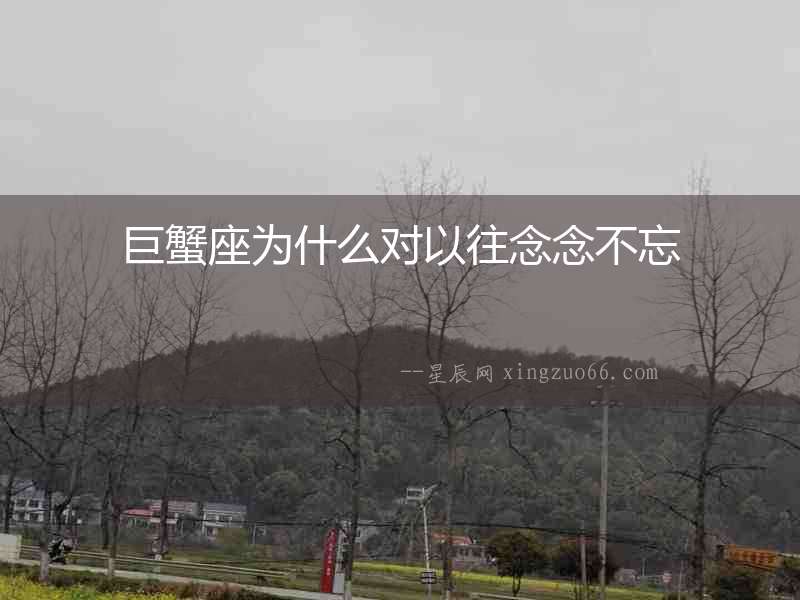 巨蟹座為什么對以往念念不忘
