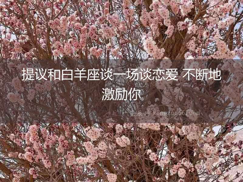 提議和白羊座談一場談戀愛 不斷地激勵你