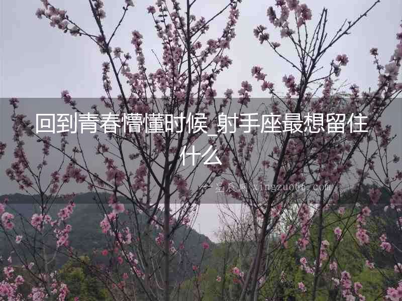 回到青春懵懂時(shí)候_射手座最想留住什么