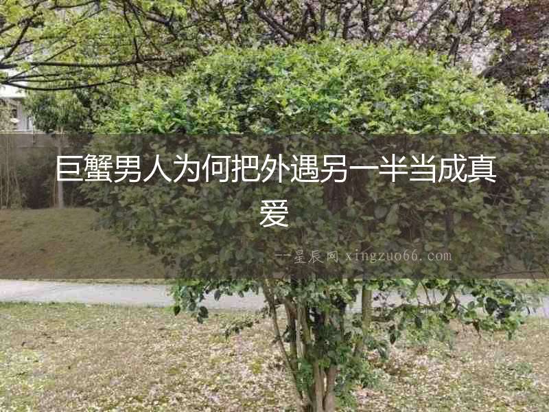 巨蟹男人為何把外遇另一半當成真愛