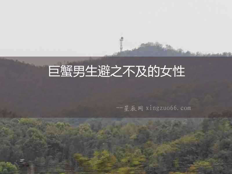 巨蟹男生避之不及的女性