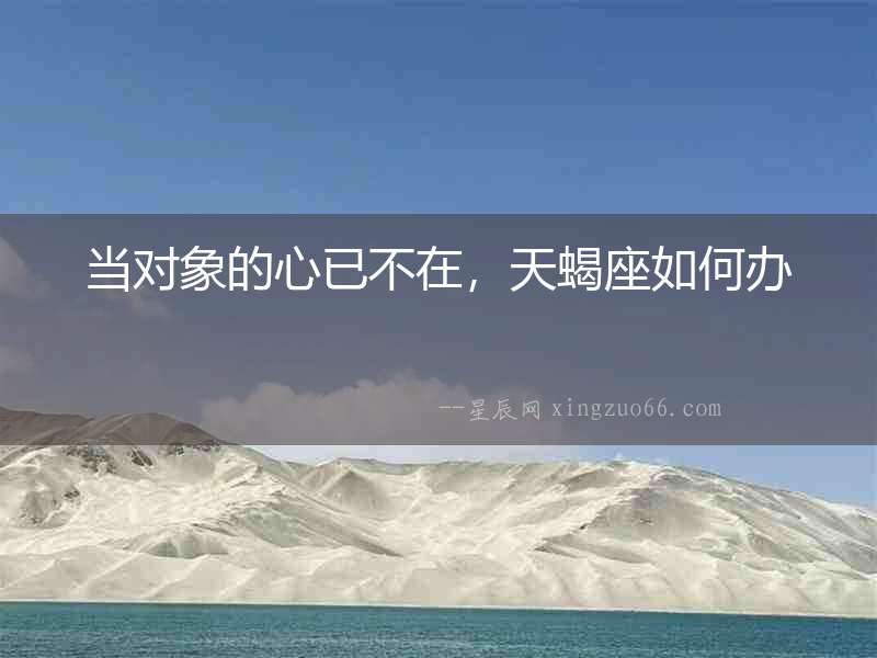 當對象的心已不在，天蝎座如何辦