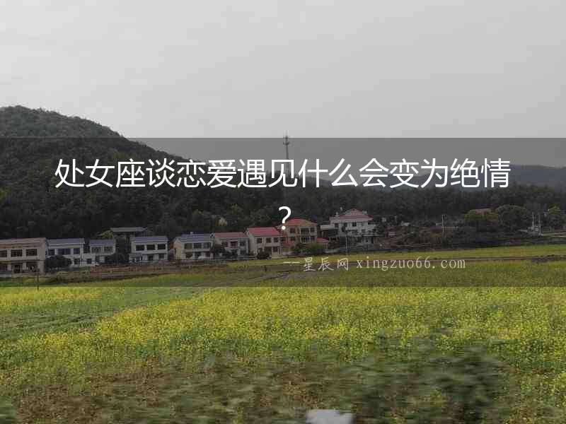 處女座談戀愛遇見什么會變為絕情？