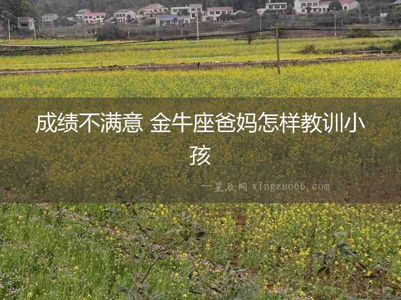 成績不滿意 金牛座爸媽怎樣教訓小孩