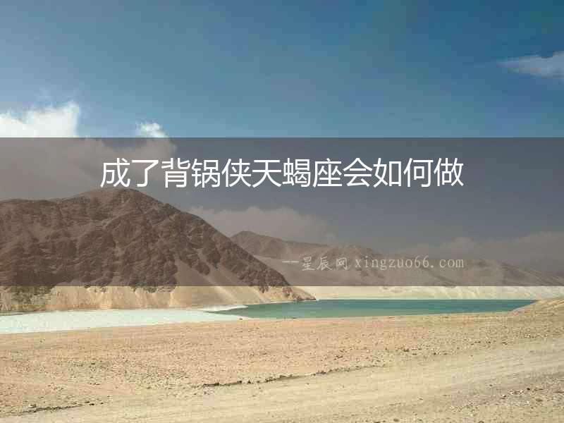 成了背鍋俠天蝎座會(huì)如何做