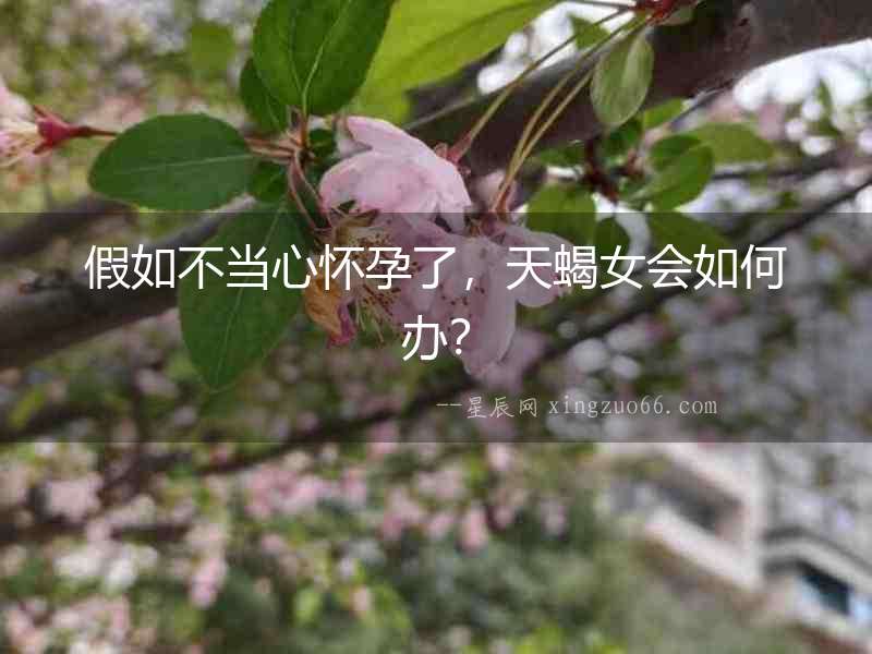 假如不當心懷孕了，天蝎女會如何辦？