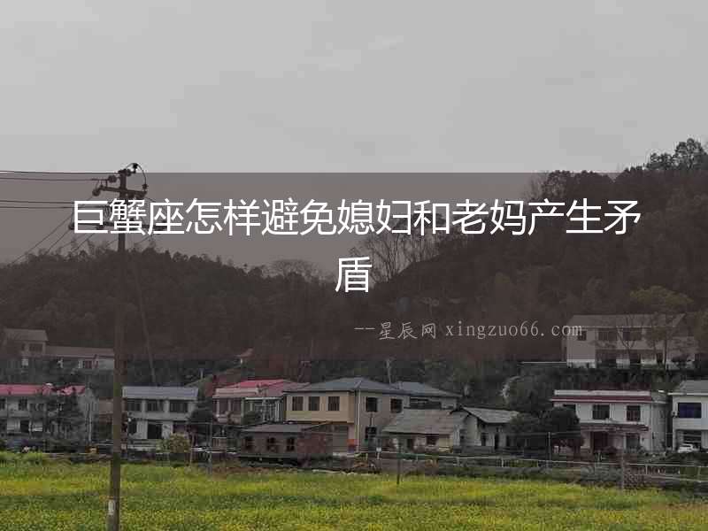 巨蟹座怎樣避免媳婦和老媽產(chǎn)生矛盾