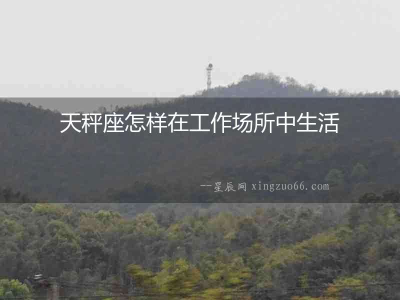 天秤座怎樣在工作場所中生活