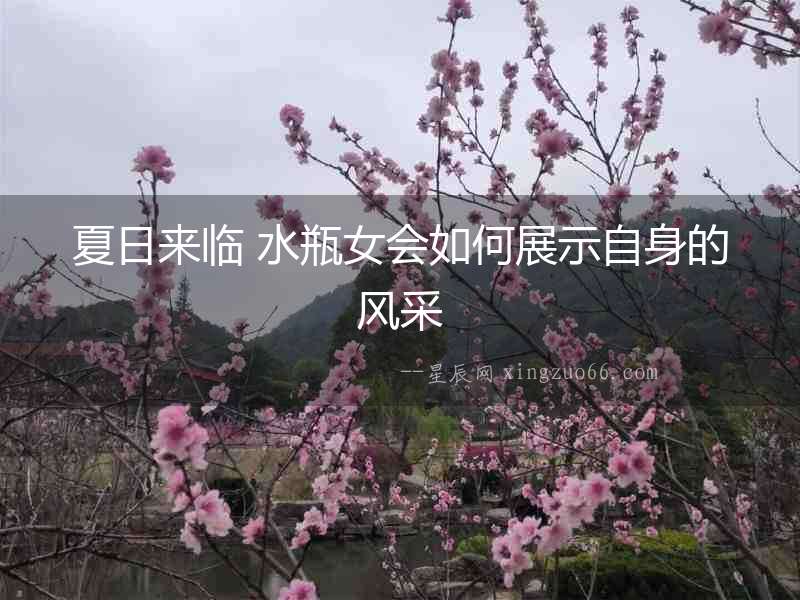 夏日來(lái)臨 水瓶女會(huì)如何展示自身的風(fēng)采