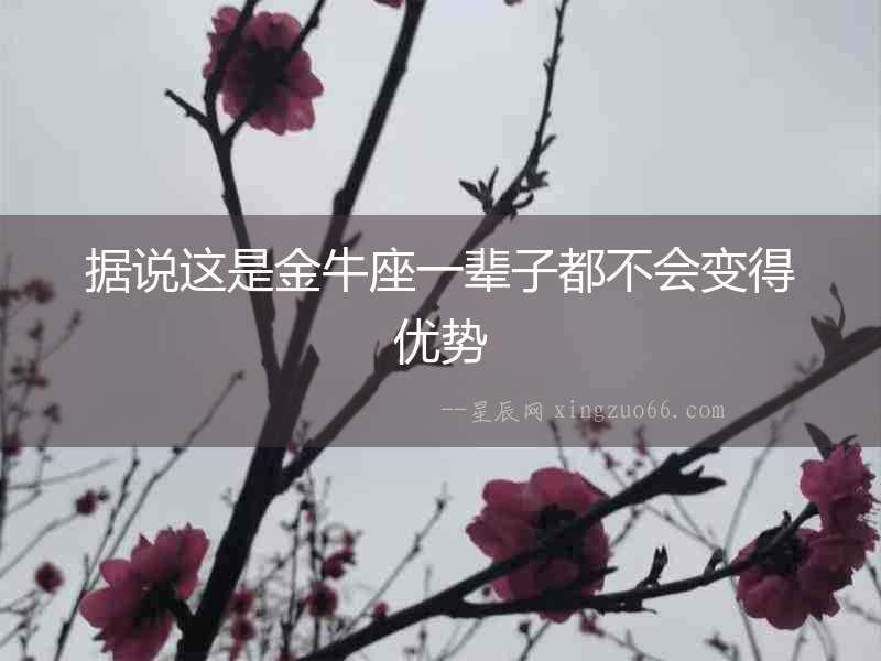 據說這是金牛座一輩子都不會變得優勢