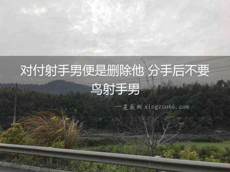 對付射手男便是刪除他 分手后不要鳥射手男