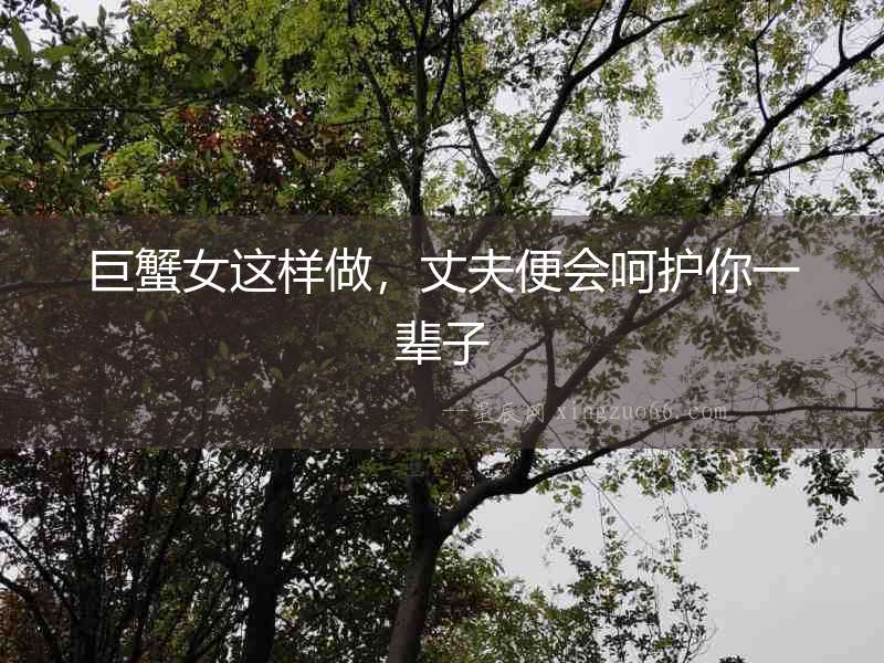 巨蟹女這樣做，丈夫便會呵護你一輩子