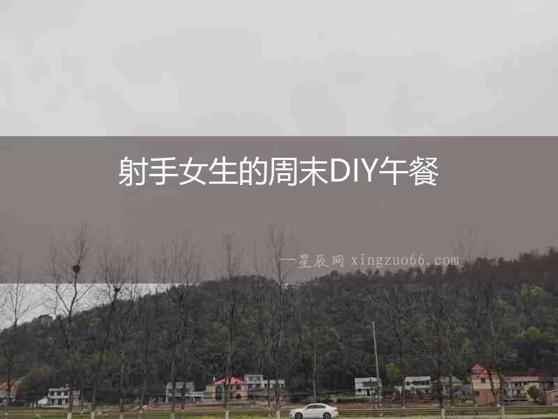 射手女生的周末DIY午餐