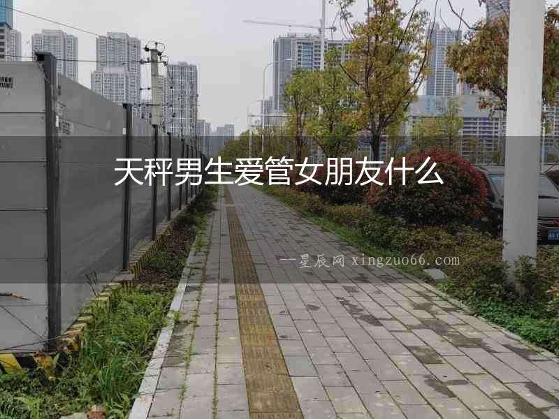 天秤男生愛(ài)管女朋友什么