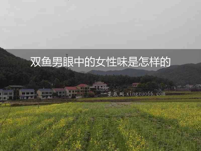 雙魚男眼中的女性味是怎樣的