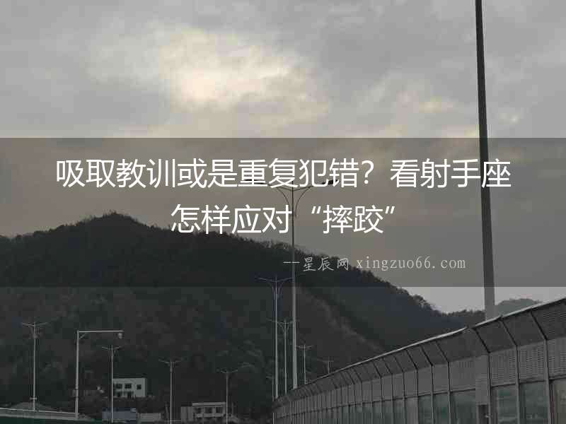 吸取教訓或是重復犯錯？看射手座怎樣應對“摔跤”