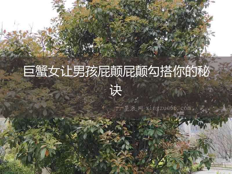 巨蟹女讓男孩屁顛屁顛勾搭你的秘訣