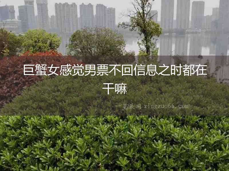 巨蟹女感覺男票不回信息之時都在干嘛