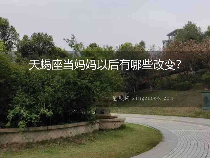 天蝎座當(dāng)媽媽以后有哪些改變？
